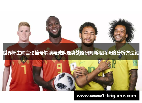 世界杯主帅言论信号解读与球队走势战略研判新视角深度分析方法论