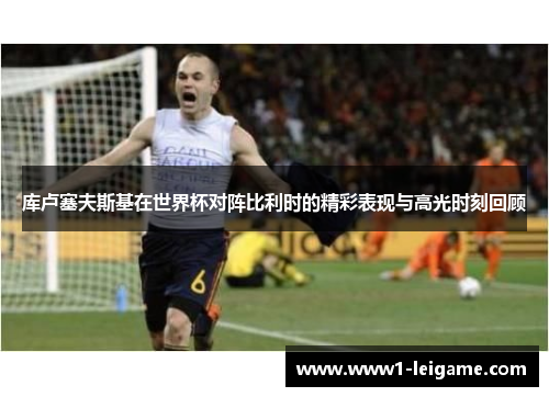 库卢塞夫斯基在世界杯对阵比利时的精彩表现与高光时刻回顾 库卢塞夫斯基在世界杯对阵比利时的精彩表现与高光时刻回顾