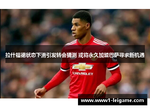 拉什福德状态下滑引发转会猜测 或将永久加盟巴萨寻求新机遇