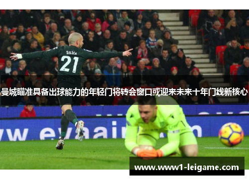 曼城瞄准具备出球能力的年轻门将转会窗口或迎来未来十年门线新核心