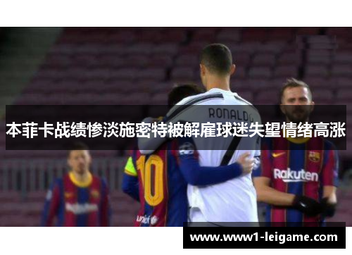 本菲卡战绩惨淡施密特被解雇球迷失望情绪高涨