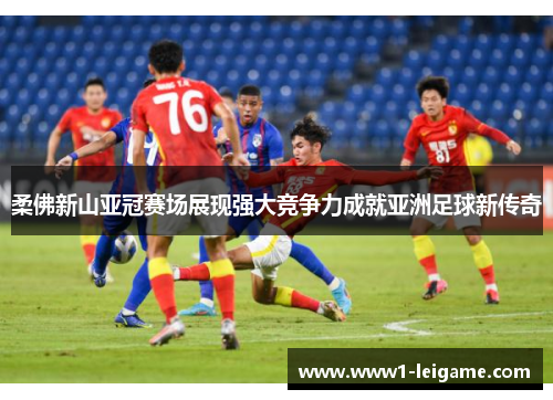 柔佛新山亚冠赛场展现强大竞争力成就亚洲足球新传奇 柔佛新山亚冠赛场展现强大竞争力成就亚洲足球新传奇