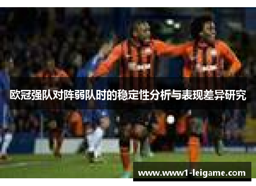 欧冠强队对阵弱队时的稳定性分析与表现差异研究 欧冠强队对阵弱队时的稳定性分析与表现差异研究