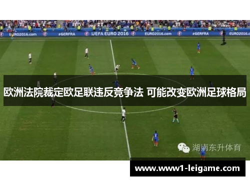 欧洲法院裁定欧足联违反竞争法 可能改变欧洲足球格局 欧洲法院裁定欧足联违反竞争法 可能改变欧洲足球格局