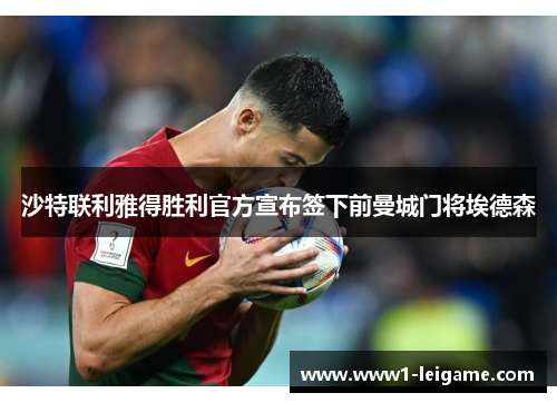 沙特联利雅得胜利官方宣布签下前曼城门将埃德森 沙特联利雅得胜利官方宣布签下前曼城门将埃德森