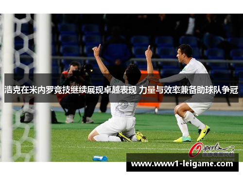 浩克在米内罗竞技继续展现卓越表现 力量与效率兼备助球队争冠