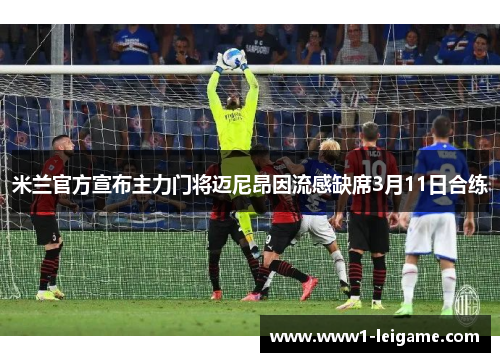 米兰官方宣布主力门将迈尼昂因流感缺席3月11日合练