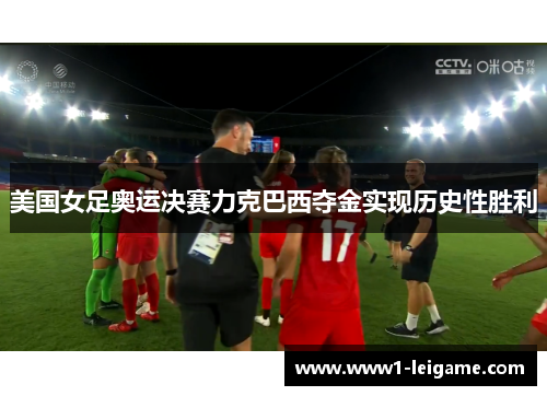 美国女足奥运决赛力克巴西夺金实现历史性胜利 美国女足奥运决赛力克巴西夺金实现历史性胜利