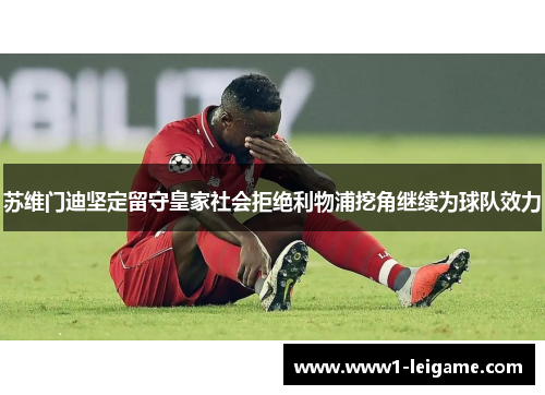苏维门迪坚定留守皇家社会拒绝利物浦挖角继续为球队效力 苏维门迪坚定留守皇家社会拒绝利物浦挖角继续为球队效力