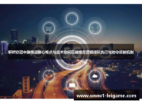 解析欧冠中路推进核心难点与战术空间压缩博弈逻辑球队执行与防守反制机制