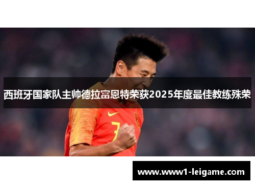 西班牙国家队主帅德拉富恩特荣获2025年度最佳教练殊荣 西班牙国家队主帅德拉富恩特荣获2025年度最佳教练殊荣