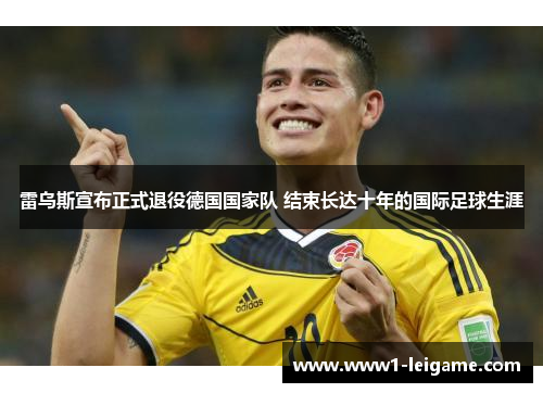 雷乌斯宣布正式退役德国国家队 结束长达十年的国际足球生涯