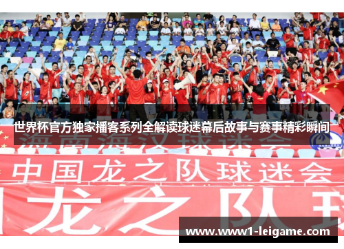 世界杯官方独家播客系列全解读球迷幕后故事与赛事精彩瞬间