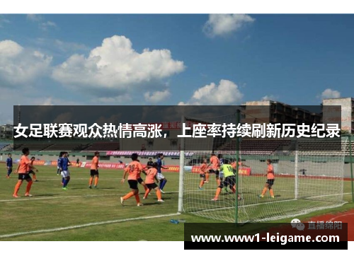 女足联赛观众热情高涨，上座率持续刷新历史纪录