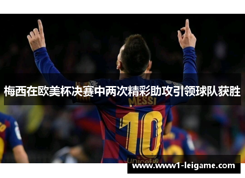 梅西在欧美杯决赛中两次精彩助攻引领球队获胜