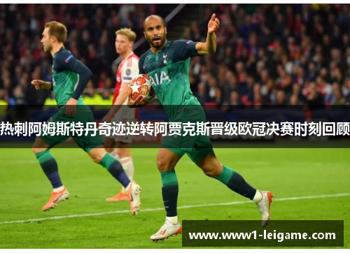 热刺阿姆斯特丹奇迹逆转阿贾克斯晋级欧冠决赛时刻回顾 热刺阿姆斯特丹奇迹逆转阿贾克斯晋级欧冠决赛时刻回顾