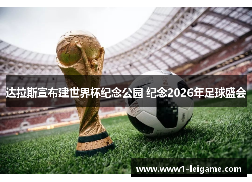 达拉斯宣布建世界杯纪念公园 纪念2026年足球盛会 达拉斯宣布建世界杯纪念公园 纪念2026年足球盛会
