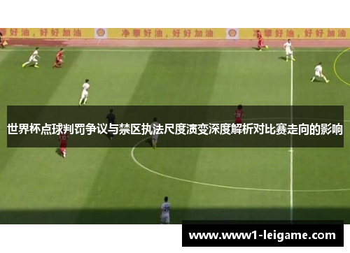 世界杯点球判罚争议与禁区执法尺度演变深度解析对比赛走向的影响 世界杯点球判罚争议与禁区执法尺度演变深度解析对比赛走向的影响