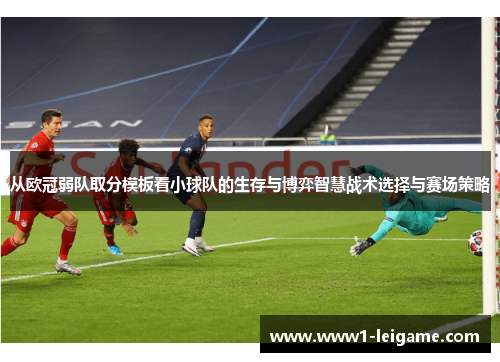 从欧冠弱队取分模板看小球队的生存与博弈智慧战术选择与赛场策略 从欧冠弱队取分模板看小球队的生存与博弈智慧战术选择与赛场策略