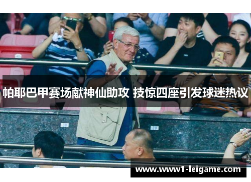 帕耶巴甲赛场献神仙助攻 技惊四座引发球迷热议 帕耶巴甲赛场献神仙助攻 技惊四座引发球迷热议