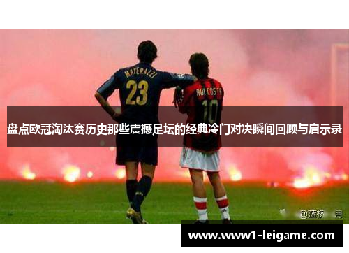 盘点欧冠淘汰赛历史那些震撼足坛的经典冷门对决瞬间回顾与启示录 盘点欧冠淘汰赛历史那些震撼足坛的经典冷门对决瞬间回顾与启示录