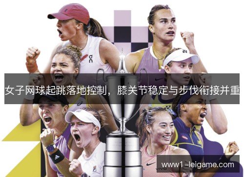 女子网球起跳落地控制，膝关节稳定与步伐衔接并重